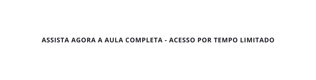 assista agora a aula completa acesso por tempo limitado